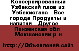 Консервированный Узбекский плов из Узбекистана - Все города Продукты и напитки » Другое   . Пензенская обл.,Мокшанский р-н